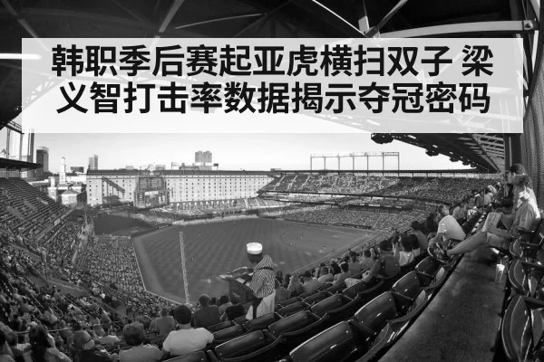 韩职季后赛起亚虎横扫双子 梁义智打击率数据揭示夺冠密码