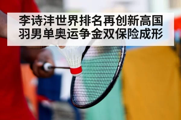 李诗沣世界排名再创新高国羽男单奥运争金双保险成形