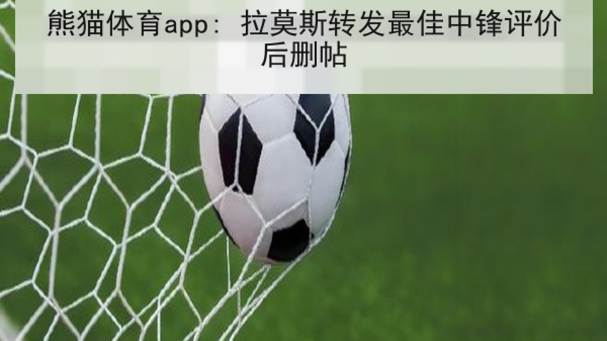 熊猫体育app: 拉莫斯转发最佳中锋评价后删帖 熊猫体育app: 拉莫斯转发最佳中锋评价后删帖