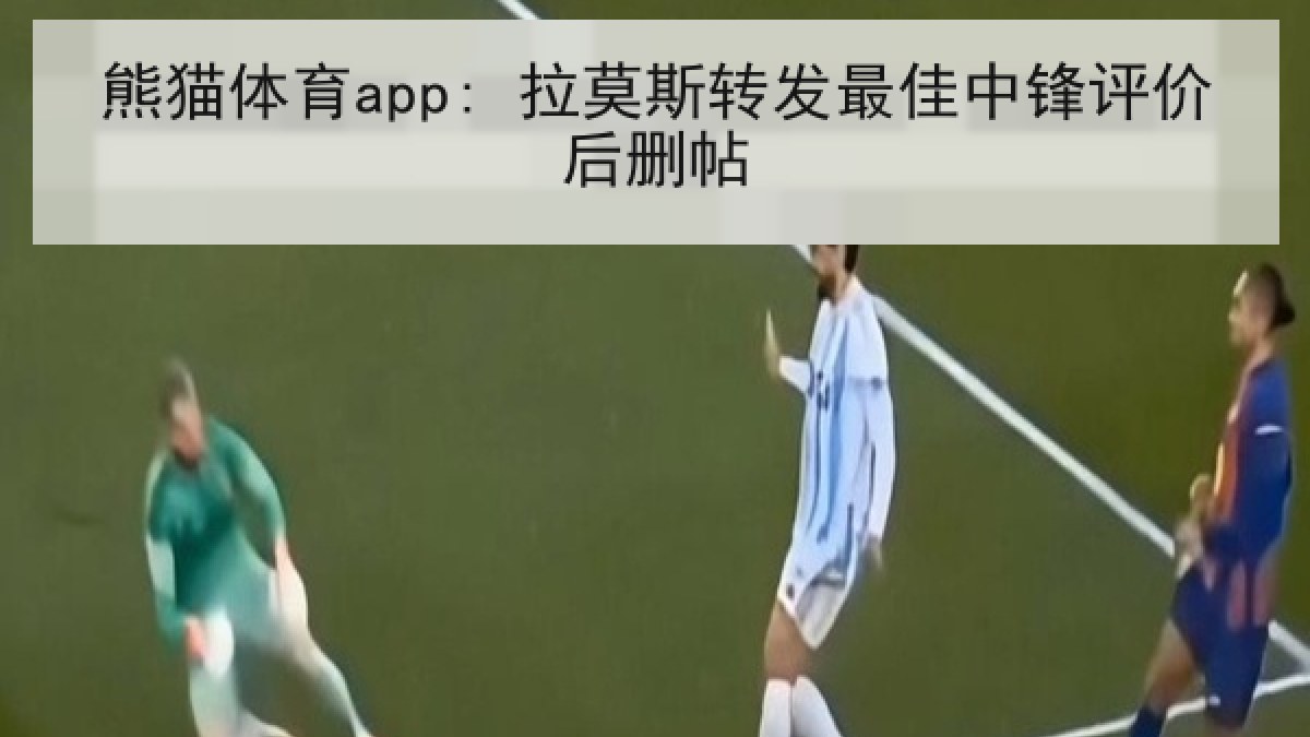 熊猫体育app: 拉莫斯转发最佳中锋评价后删帖 熊猫体育app: 拉莫斯转发最佳中锋评价后删帖